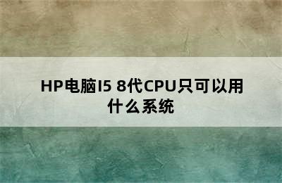 HP电脑I5 8代CPU只可以用什么系统